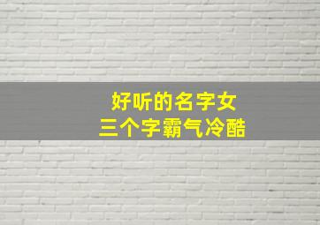 好听的名字女三个字霸气冷酷