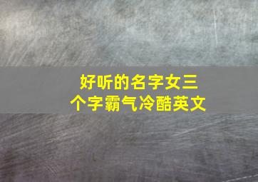 好听的名字女三个字霸气冷酷英文