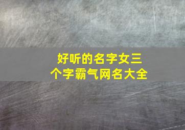 好听的名字女三个字霸气网名大全