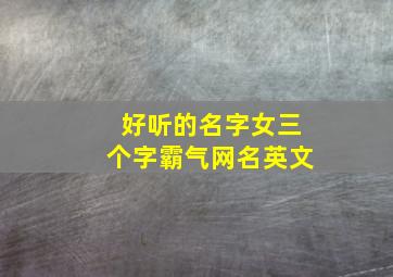 好听的名字女三个字霸气网名英文