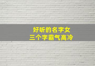 好听的名字女三个字霸气高冷