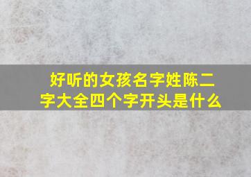 好听的女孩名字姓陈二字大全四个字开头是什么