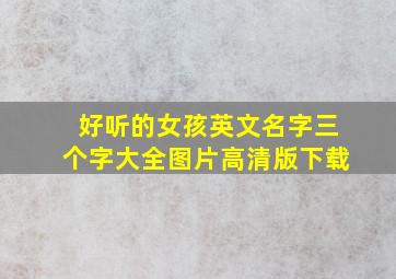 好听的女孩英文名字三个字大全图片高清版下载