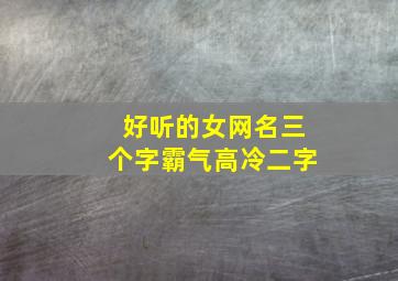 好听的女网名三个字霸气高冷二字