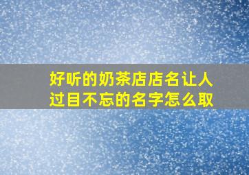 好听的奶茶店店名让人过目不忘的名字怎么取