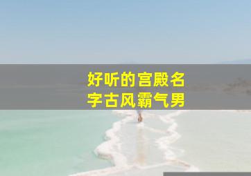 好听的宫殿名字古风霸气男