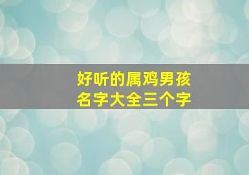 好听的属鸡男孩名字大全三个字