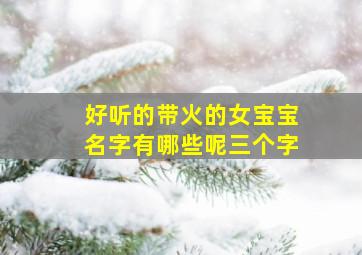 好听的带火的女宝宝名字有哪些呢三个字