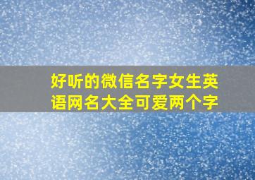 好听的微信名字女生英语网名大全可爱两个字