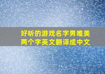 好听的游戏名字男唯美两个字英文翻译成中文