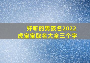 好听的男孩名2022虎宝宝取名大全三个字