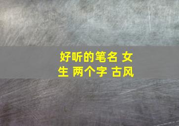 好听的笔名 女生 两个字 古风