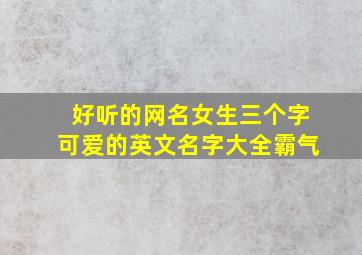 好听的网名女生三个字可爱的英文名字大全霸气