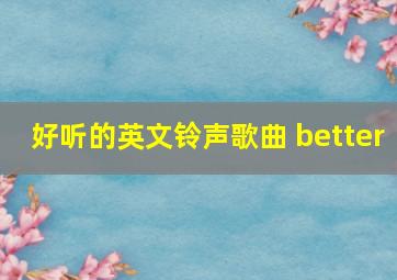 好听的英文铃声歌曲 better