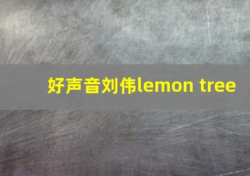 好声音刘伟lemon tree