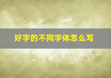 好字的不同字体怎么写