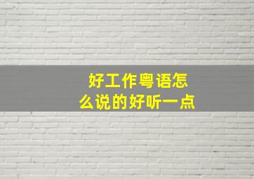 好工作粤语怎么说的好听一点