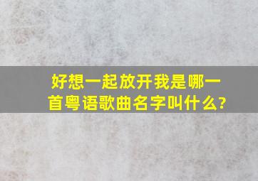 好想一起放开我是哪一首粤语歌曲名字叫什么?