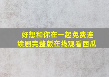 好想和你在一起免费连续剧完整版在线观看西瓜