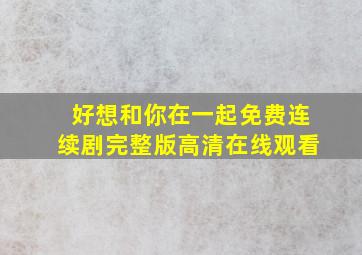 好想和你在一起免费连续剧完整版高清在线观看