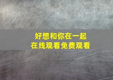 好想和你在一起在线观看免费观看