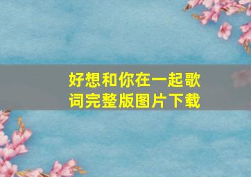 好想和你在一起歌词完整版图片下载