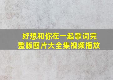 好想和你在一起歌词完整版图片大全集视频播放