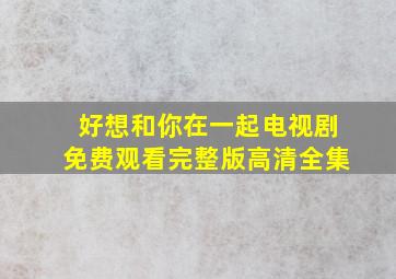 好想和你在一起电视剧免费观看完整版高清全集