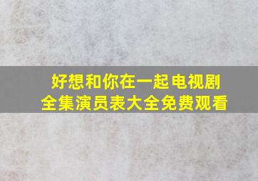 好想和你在一起电视剧全集演员表大全免费观看