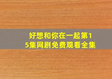 好想和你在一起第15集网剧免费观看全集