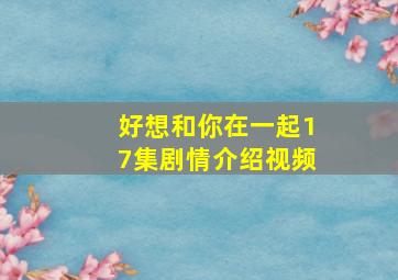 好想和你在一起17集剧情介绍视频