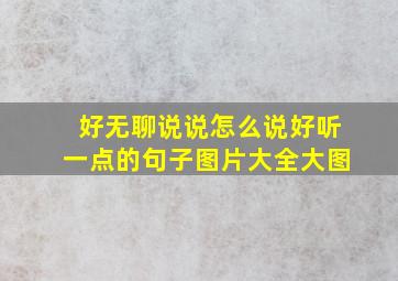 好无聊说说怎么说好听一点的句子图片大全大图