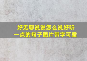 好无聊说说怎么说好听一点的句子图片带字可爱