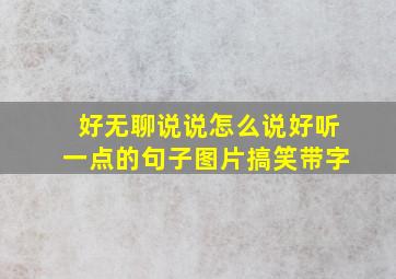 好无聊说说怎么说好听一点的句子图片搞笑带字