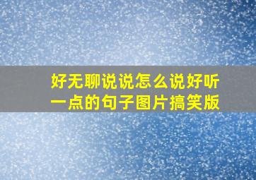 好无聊说说怎么说好听一点的句子图片搞笑版