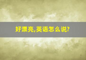 好漂亮,英语怎么说?