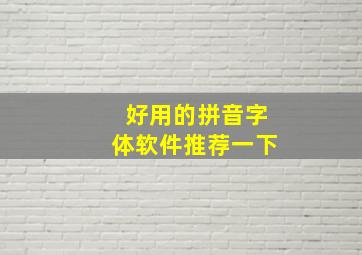 好用的拼音字体软件推荐一下