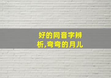 好的同音字辨析,弯弯的月儿