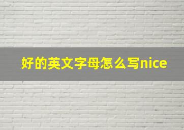 好的英文字母怎么写nice