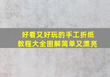 好看又好玩的手工折纸教程大全图解简单又漂亮