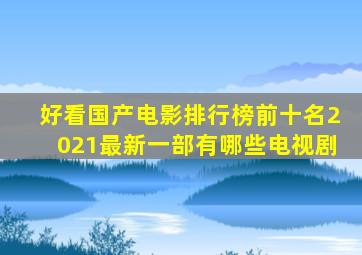 好看国产电影排行榜前十名2021最新一部有哪些电视剧