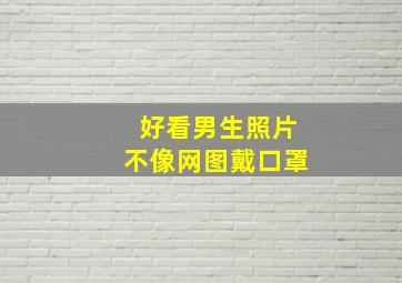 好看男生照片不像网图戴口罩