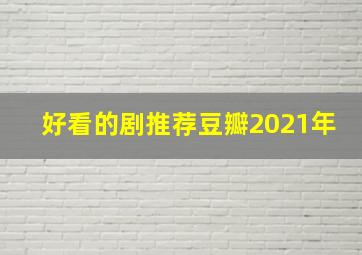 好看的剧推荐豆瓣2021年