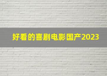 好看的喜剧电影国产2023