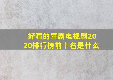 好看的喜剧电视剧2020排行榜前十名是什么