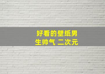 好看的壁纸男生帅气 二次元