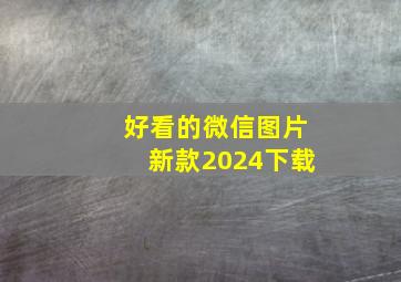 好看的微信图片新款2024下载