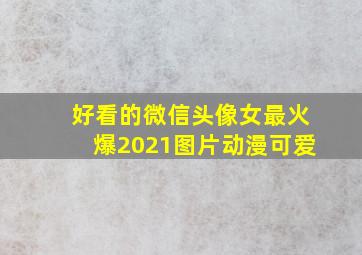 好看的微信头像女最火爆2021图片动漫可爱