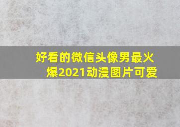 好看的微信头像男最火爆2021动漫图片可爱