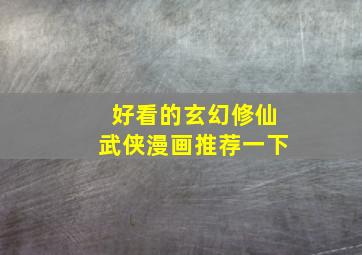 好看的玄幻修仙武侠漫画推荐一下